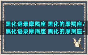 黑化语录摩羯座 黑化的摩羯座/黑化语录摩羯座 黑化的摩羯座-我的网站